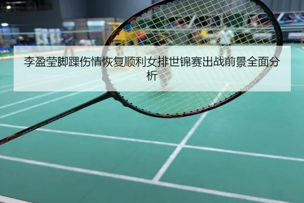 李盈莹脚踝伤情恢复顺利女排世锦赛出战前景全面分析