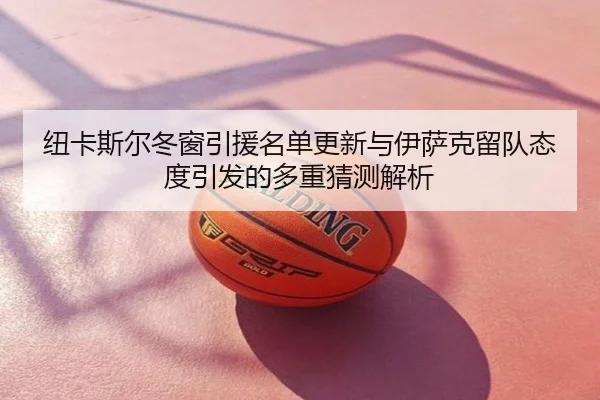 纽卡斯尔冬窗引援名单更新与伊萨克留队态度引发的多重猜测解析